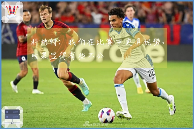 科纳特：我们在比赛中更具优势，结果显得有些不公